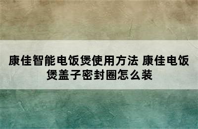 康佳智能电饭煲使用方法 康佳电饭煲盖子密封圈怎么装